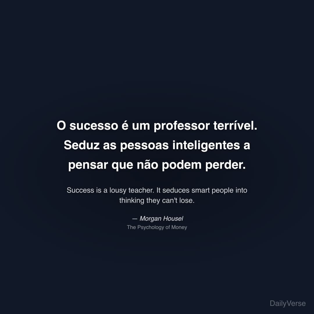 "O sucesso é um professor terrível. Seduz as pessoas inteligentes a pensar que não podem perder." — Morgan Housel