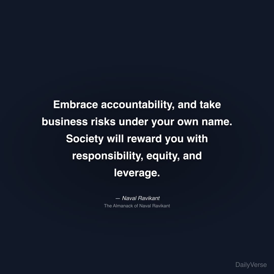 "Embrace accountability, and take business risks under your own name. Society will reward you with responsibility, equity, and leverage." — Naval Ravikant