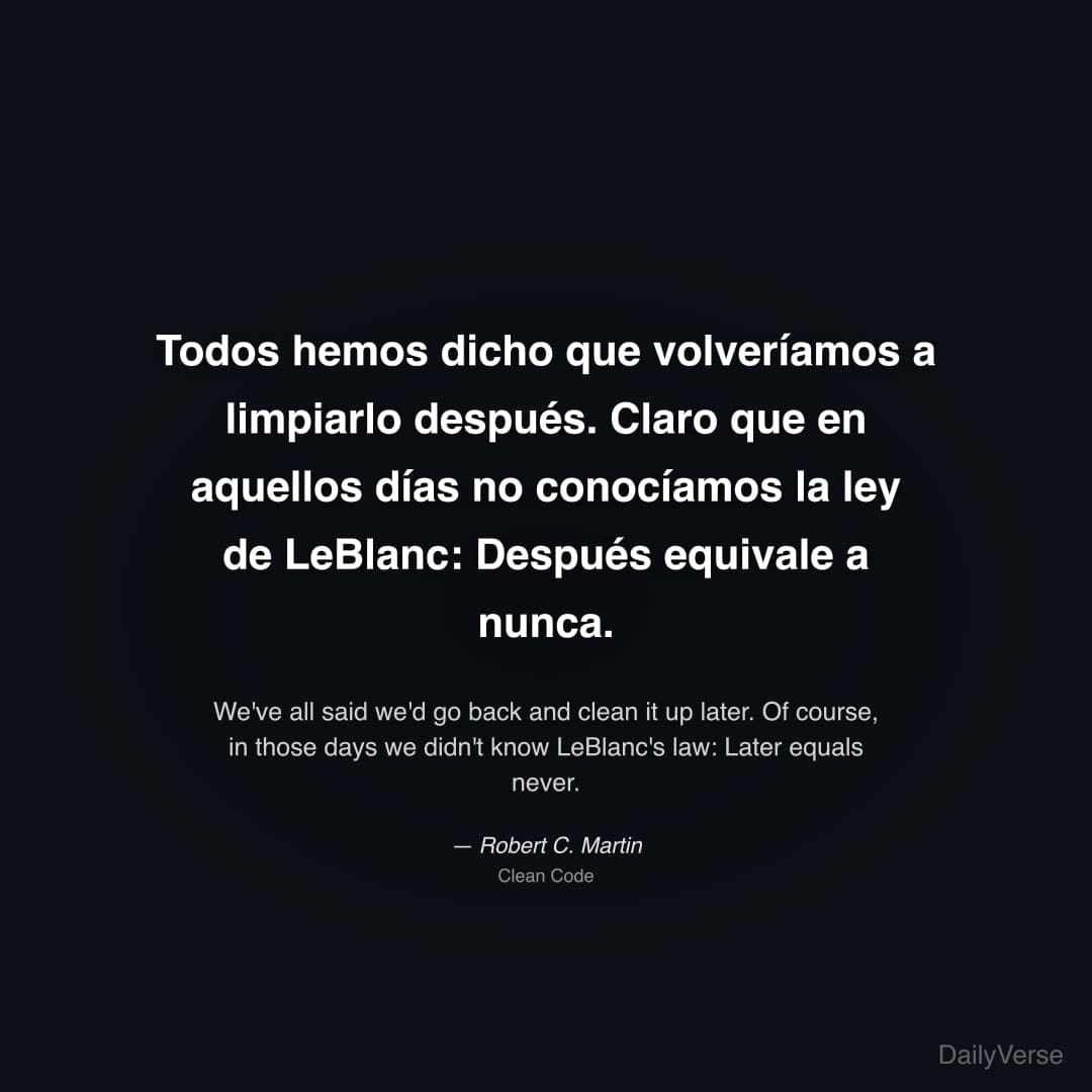 "Todos hemos dicho que volveríamos a limpiarlo después. Claro que en aquellos días no conocíamos la ley de LeBlanc: Después equivale a nunca." — Robert C. Martin
