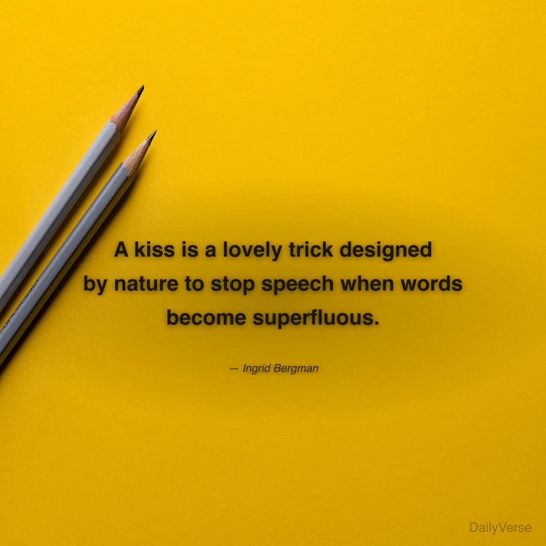 "A kiss is a lovely trick designed by nature to stop speech when words become superfluous." — Ingrid Bergman