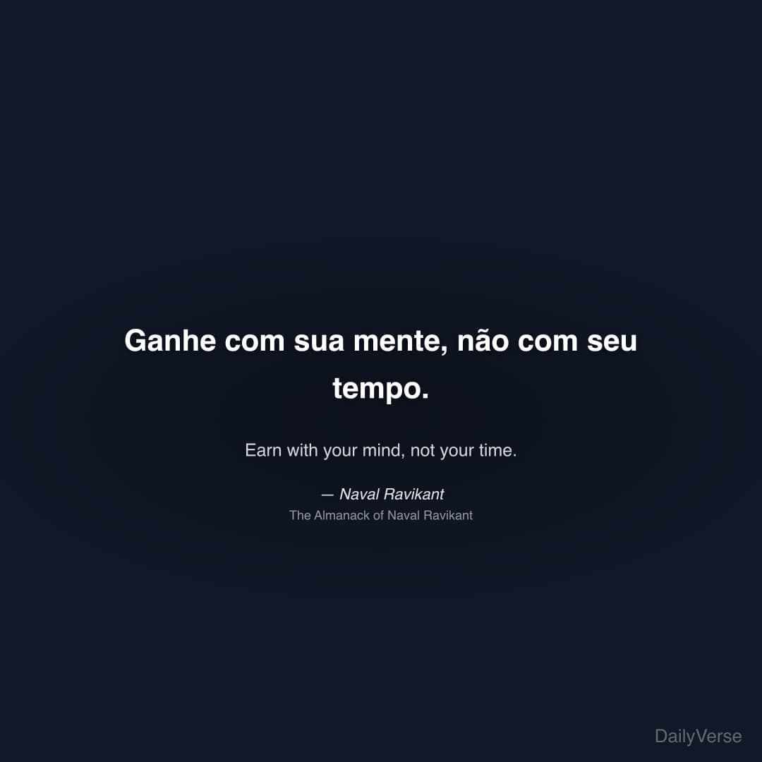 "Ganhe com sua mente, não com seu tempo." — Naval Ravikant