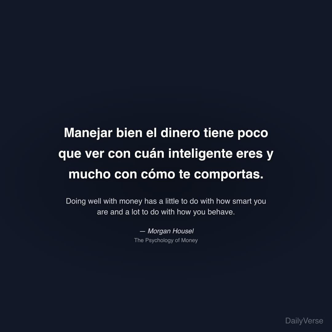 "Manejar bien el dinero tiene poco que ver con cuán inteligente eres y mucho con cómo te comportas." — Morgan Housel