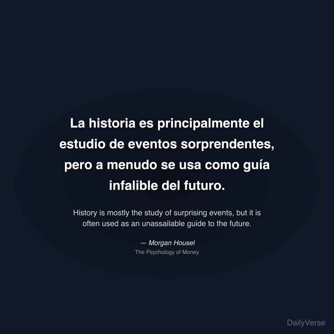 "La historia es principalmente el estudio de eventos sorprendentes, pero a menudo se usa como guía infalible del futuro." — Morgan Housel