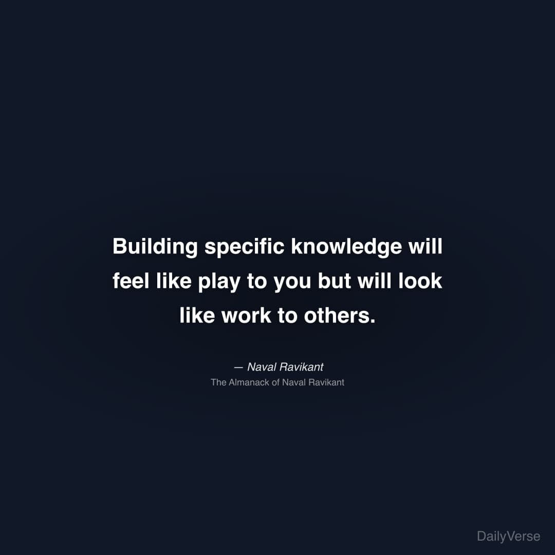 "Building specific knowledge will feel like play to you but will look like work to others." — Naval Ravikant