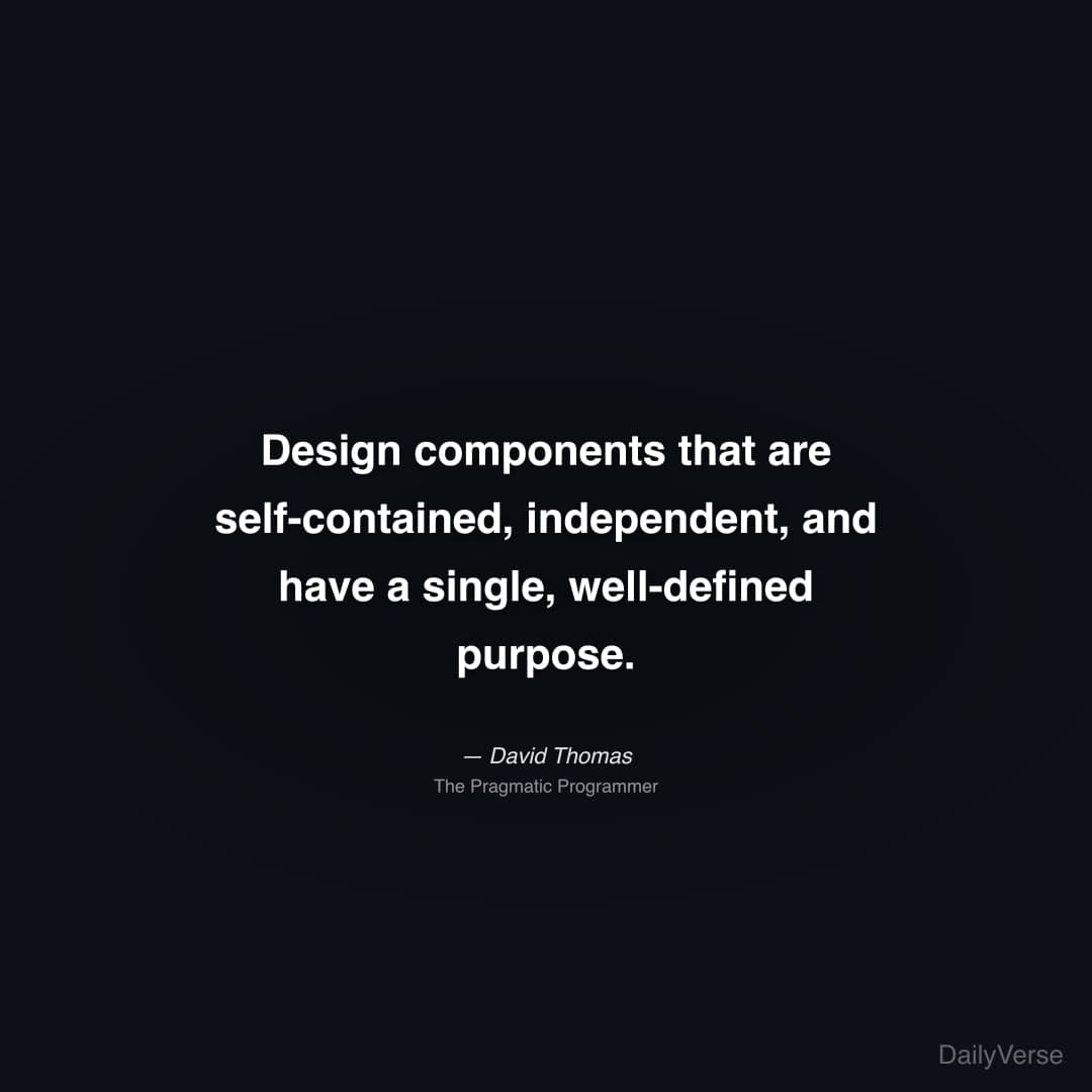 "Design components that are self-contained, independent, and have a single, well-defined purpose." — David Thomas