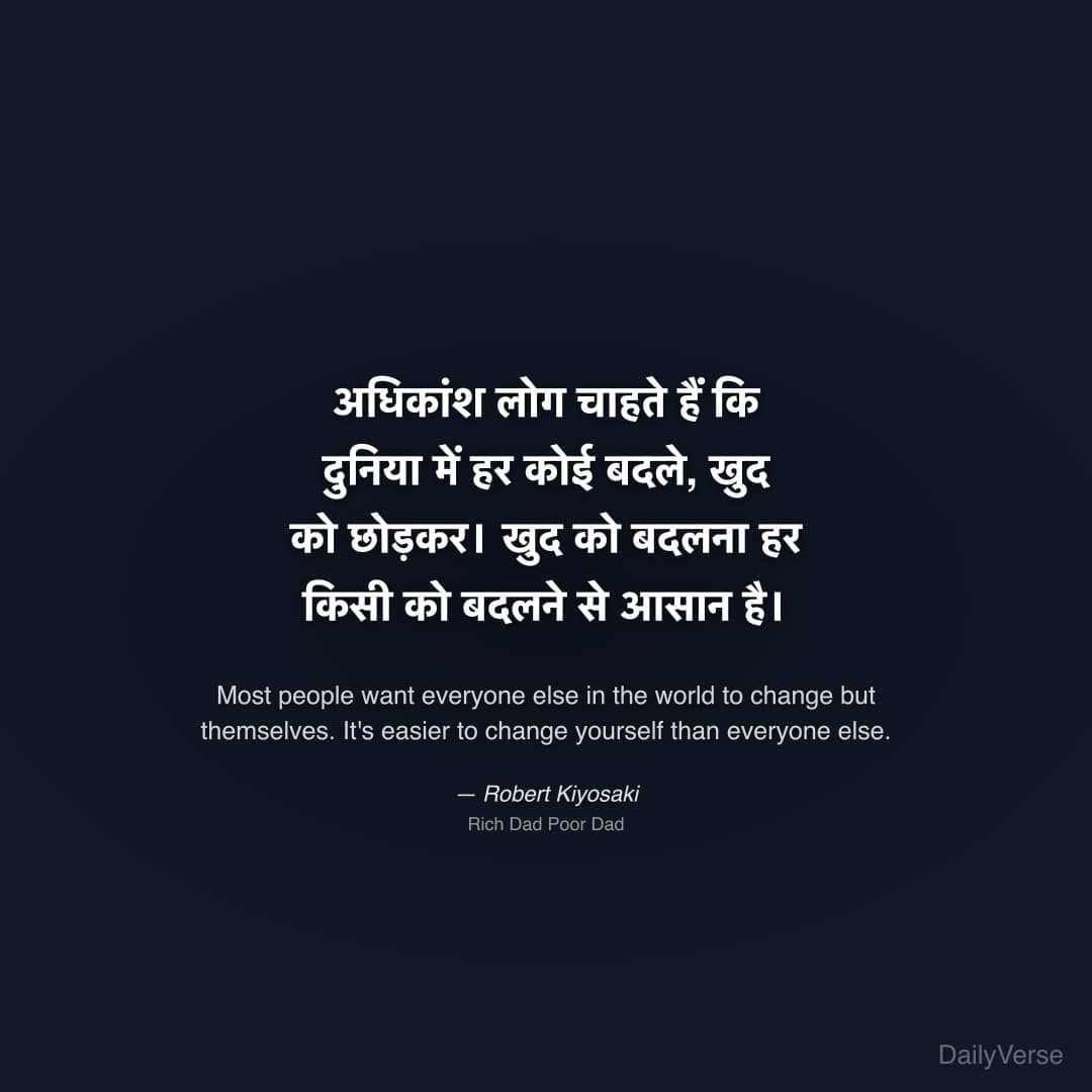 "अधिकांश लोग चाहते हैं कि दुनिया में हर कोई बदले, खुद को छोड़कर। खुद को बदलना हर किसी को बदलने से आसान है।" — Robert Kiyosaki