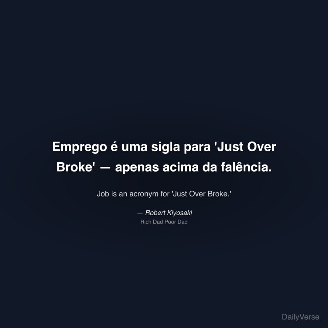 "Emprego é uma sigla para 'Just Over Broke' — apenas acima da falência." — Robert Kiyosaki