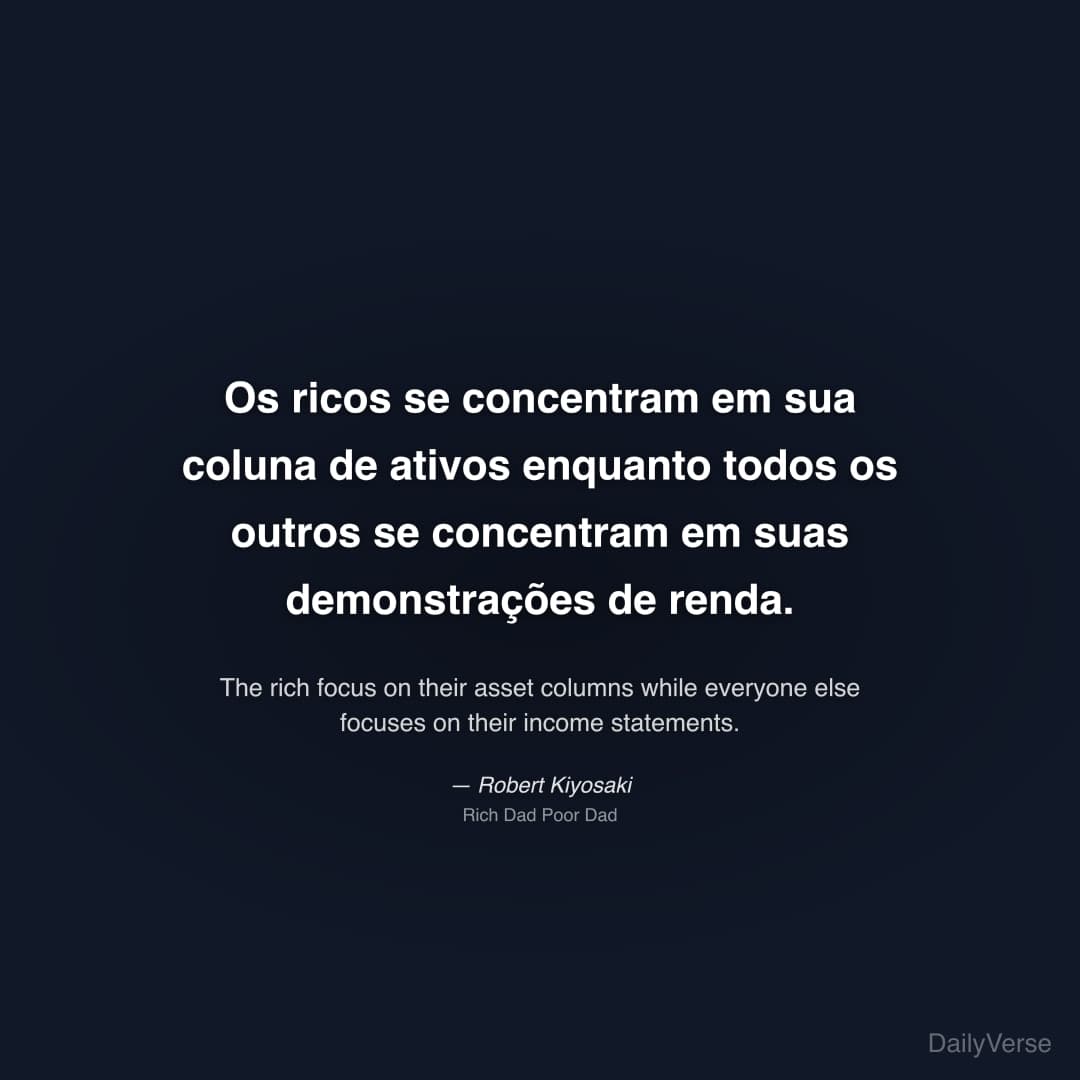 "Os ricos se concentram em sua coluna de ativos enquanto todos os outros se concentram em suas demonstrações de renda." — Robert Kiyosaki