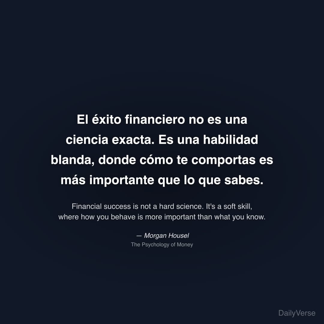 "El éxito financiero no es una ciencia exacta. Es una habilidad blanda, donde cómo te comportas es más importante que lo que sabes." — Morgan Housel