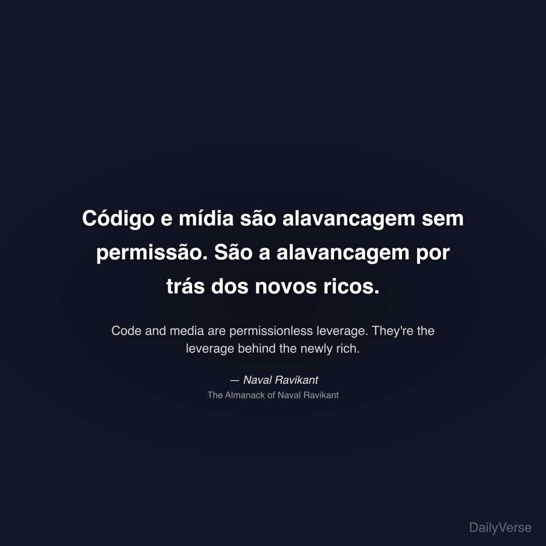 "Código e mídia são alavancagem sem permissão. São a alavancagem por trás dos novos ricos." — Naval Ravikant