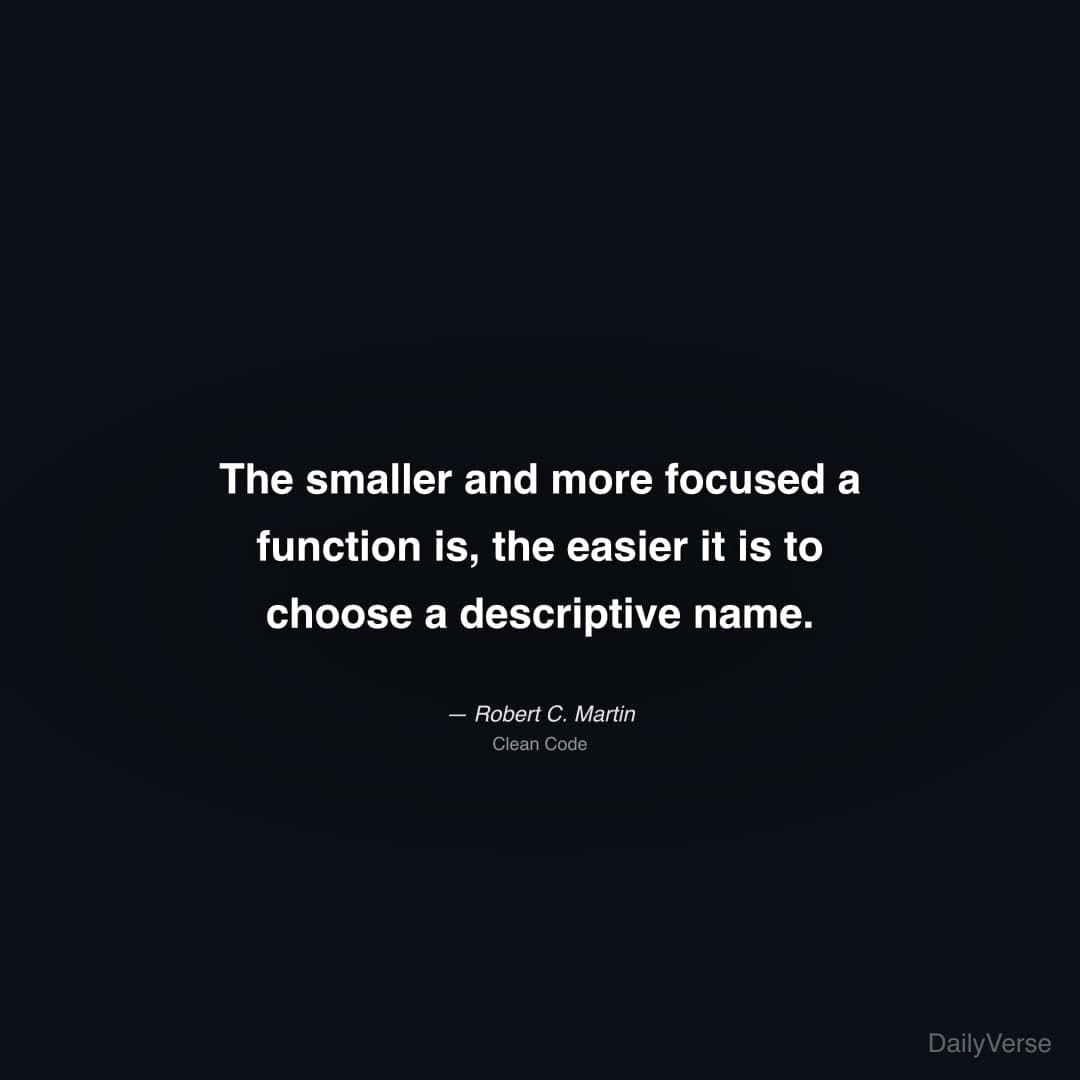 "The smaller and more focused a function is, the easier it is to choose a descriptive name." — Robert C. Martin