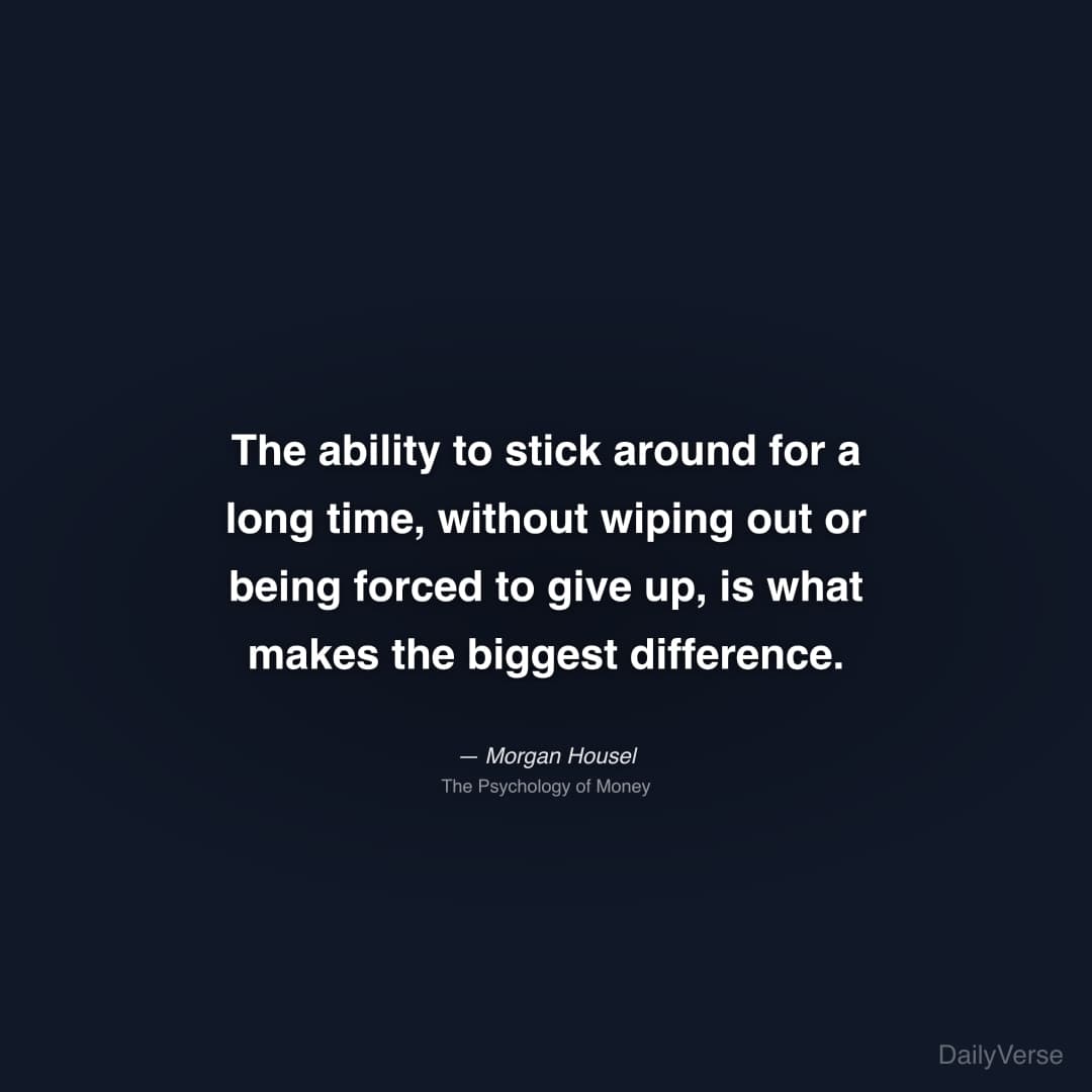 "The ability to stick around for a long time, without wiping out or being forced to give up, is what makes the biggest difference." — Morgan Housel