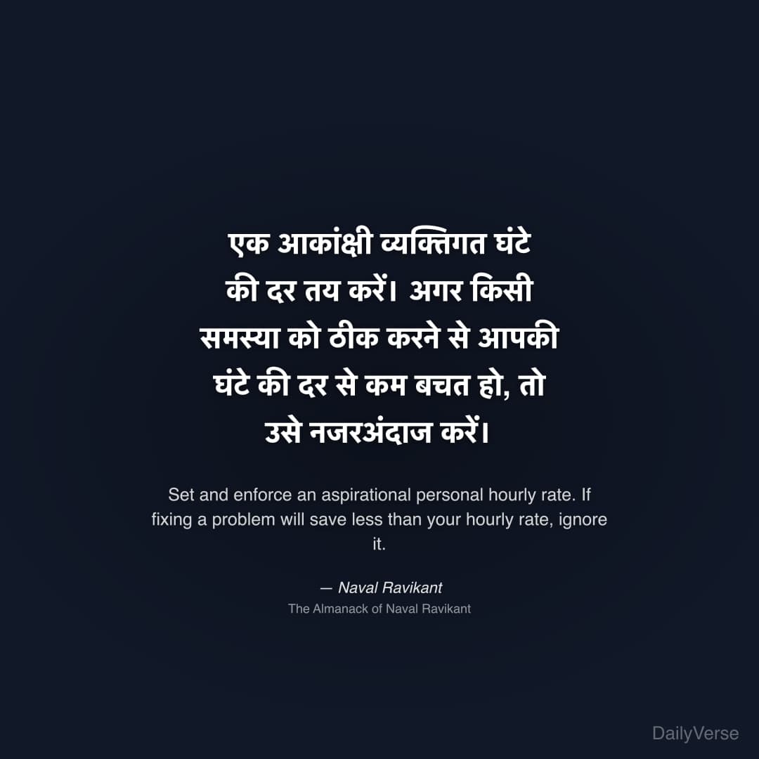 "एक आकांक्षी व्यक्तिगत घंटे की दर तय करें। अगर किसी समस्या को ठीक करने से आपकी घंटे की दर से कम बचत हो, तो उसे नजरअंदाज करें।" — Naval Ravikant