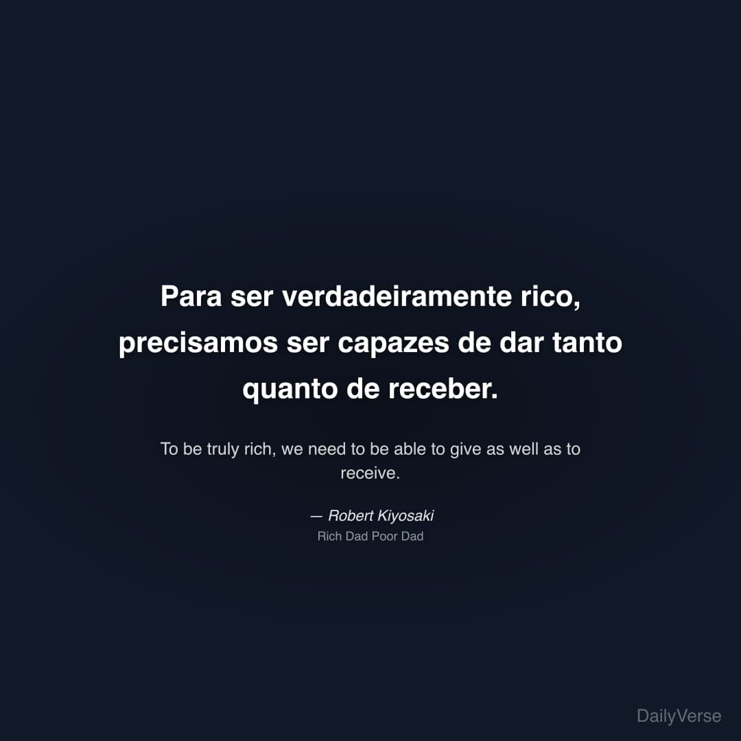 "Para ser verdadeiramente rico, precisamos ser capazes de dar tanto quanto de receber." — Robert Kiyosaki