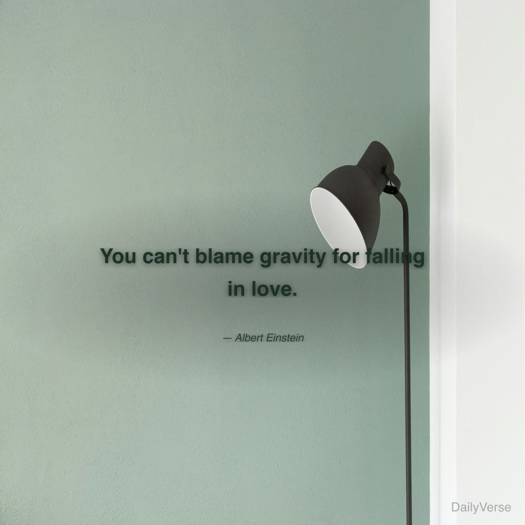 You can't blame gravity for falling in love.