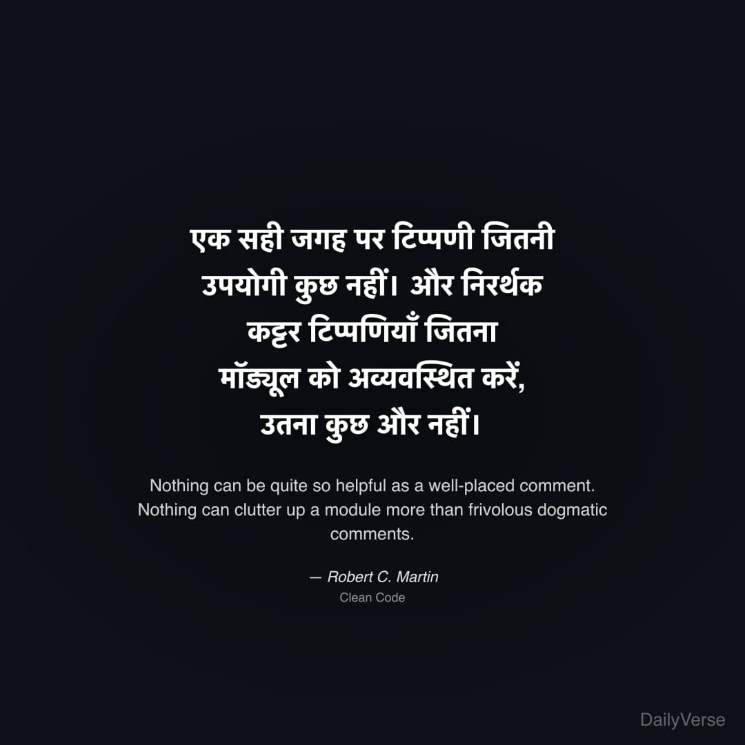 "एक सही जगह पर टिप्पणी जितनी उपयोगी कुछ नहीं। और निरर्थक कट्टर टिप्पणियाँ जितना मॉड्यूल को अव्यवस्थित करें, उतना कुछ और नहीं।" — Robert C. Martin