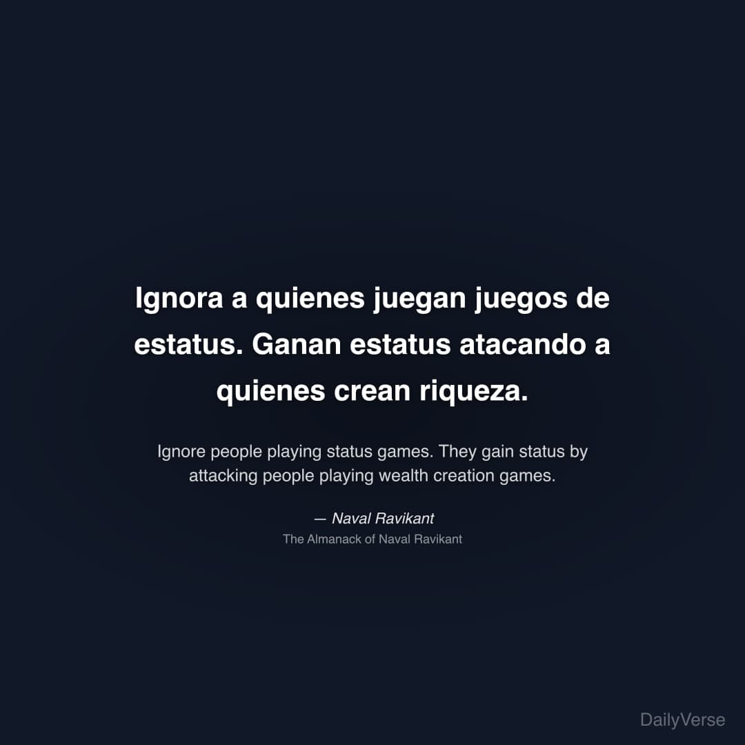"Ignora a quienes juegan juegos de estatus. Ganan estatus atacando a quienes crean riqueza." — Naval Ravikant