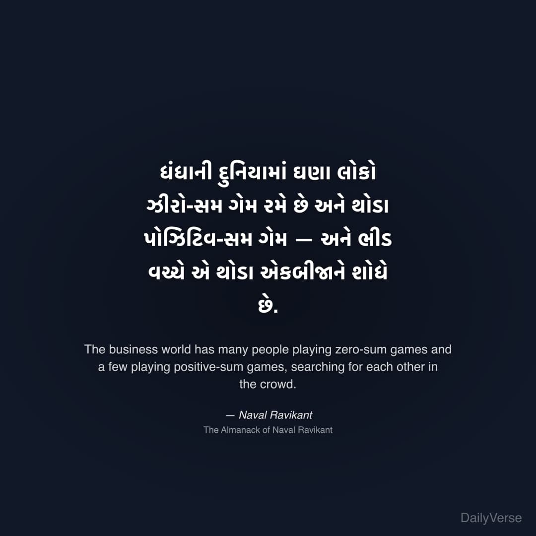 "ધંધાની દુનિયામાં ઘણા લોકો ઝીરો-સમ ગેમ રમે છે અને થોડા પોઝિટિવ-સમ ગેમ — અને ભીડ વચ્ચે એ થોડા એકબીજાને શોધે છે." — Naval Ravikant