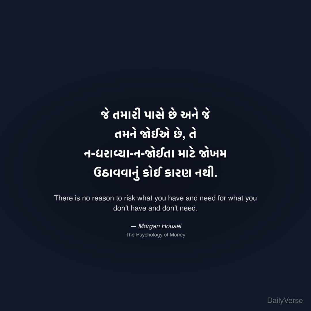 "જે તમારી પાસે છે અને જે તમને જોઈએ છે, તે ન-ધરાવ્યા-ન-જોઈતા માટે જોખમ ઉઠાવવાનું કોઈ કારણ નથી." — Morgan Housel