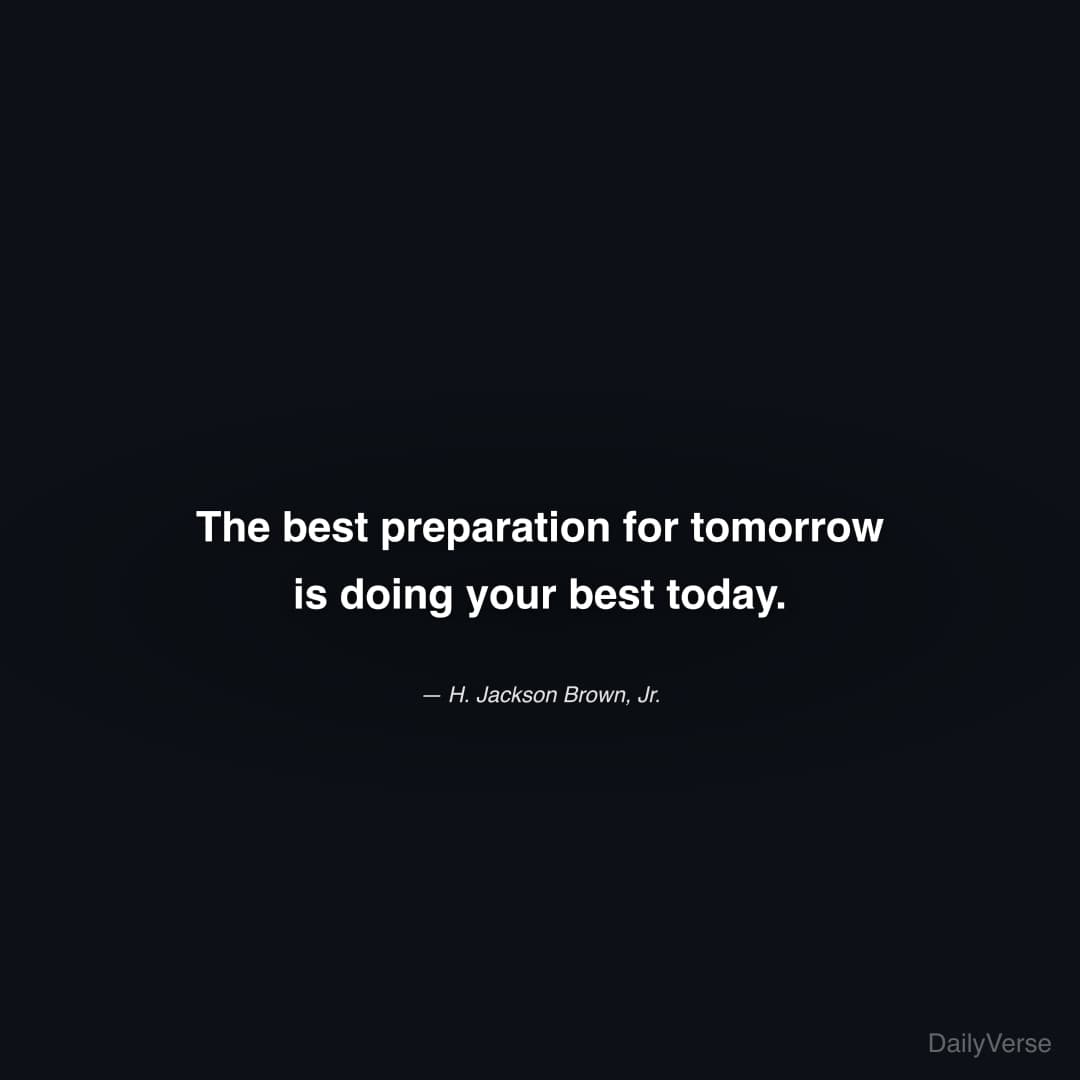 "The best preparation for tomorrow is doing your best today." — H. Jackson Brown, Jr.