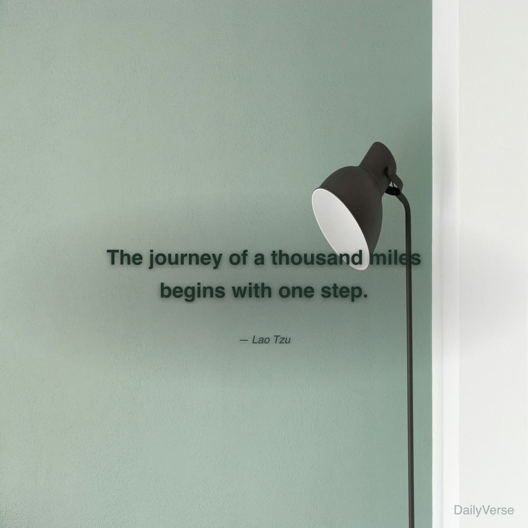 "The journey of a thousand miles begins with one step." — Lao Tzu