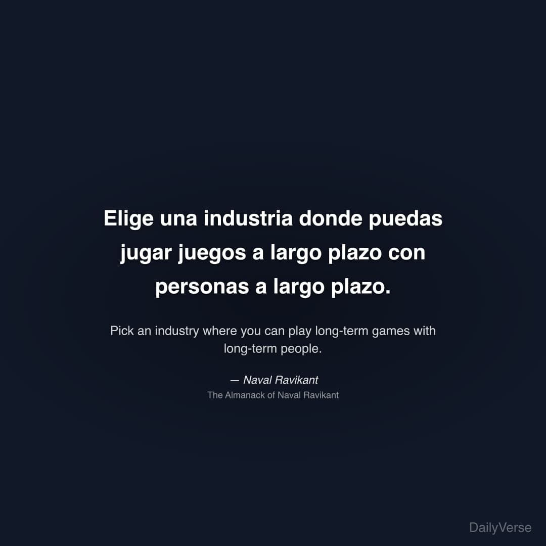 "Elige una industria donde puedas jugar juegos a largo plazo con personas a largo plazo." — Naval Ravikant