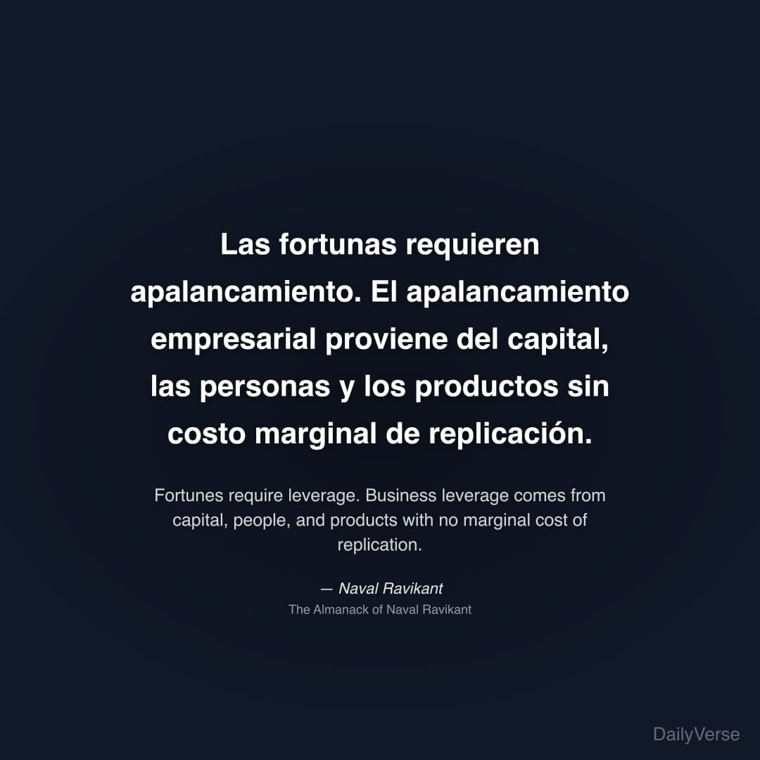"Las fortunas requieren apalancamiento. El apalancamiento empresarial proviene del capital, las personas y los productos sin costo marginal de replicación." — Naval Ravikant