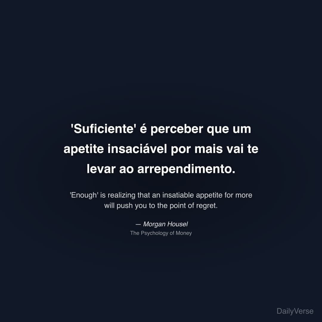 "'Suficiente' é perceber que um apetite insaciável por mais vai te levar ao arrependimento." — Morgan Housel