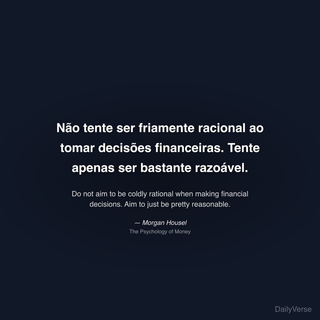 "Não tente ser friamente racional ao tomar decisões financeiras. Tente apenas ser bastante razoável." — Morgan Housel