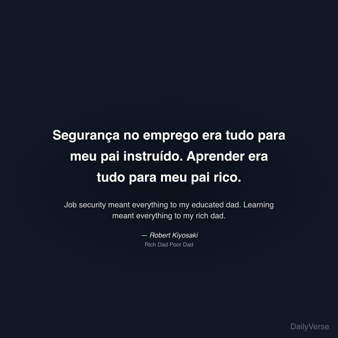 "Segurança no emprego era tudo para meu pai instruído. Aprender era tudo para meu pai rico." — Robert Kiyosaki