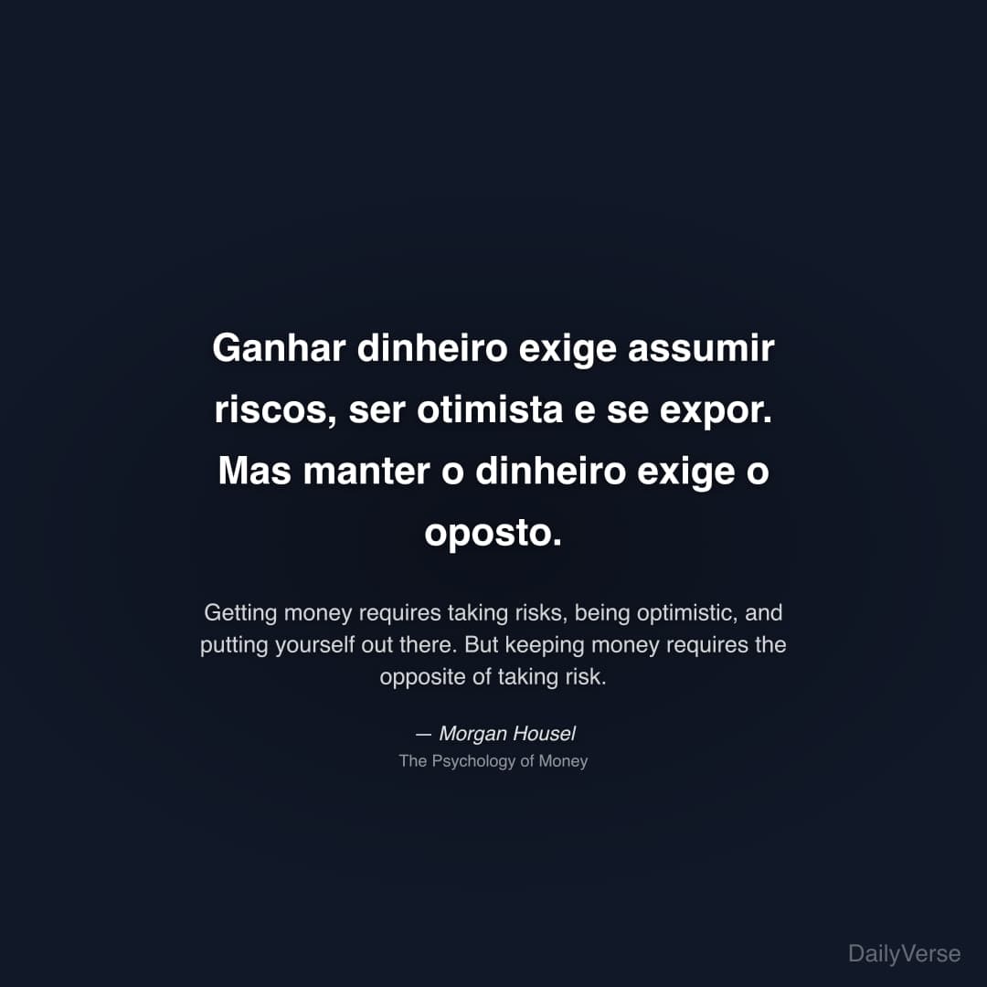 "Ganhar dinheiro exige assumir riscos, ser otimista e se expor. Mas manter o dinheiro exige o oposto." — Morgan Housel