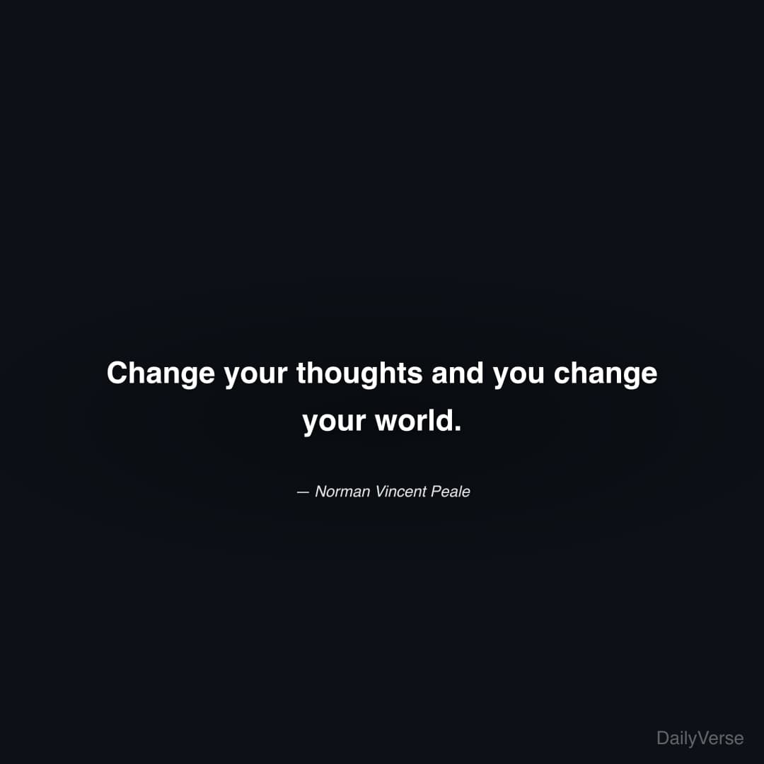 "Change your thoughts and you change your world." — Norman Vincent Peale