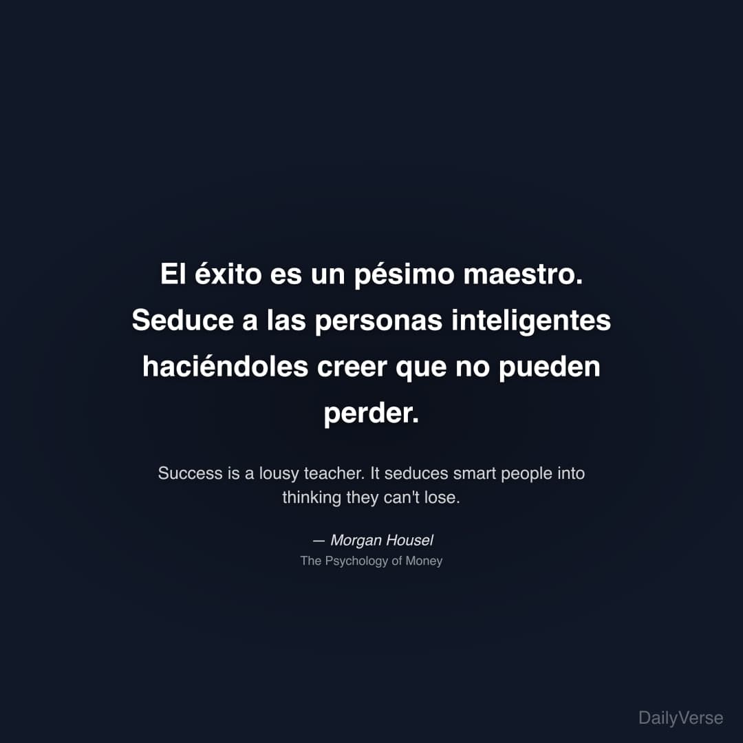 "El éxito es un pésimo maestro. Seduce a las personas inteligentes haciéndoles creer que no pueden perder." — Morgan Housel