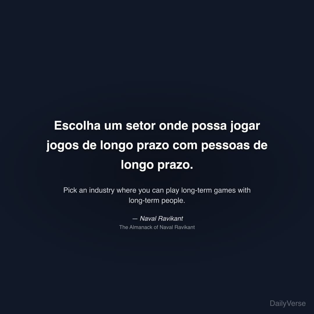 "Escolha um setor onde possa jogar jogos de longo prazo com pessoas de longo prazo." — Naval Ravikant