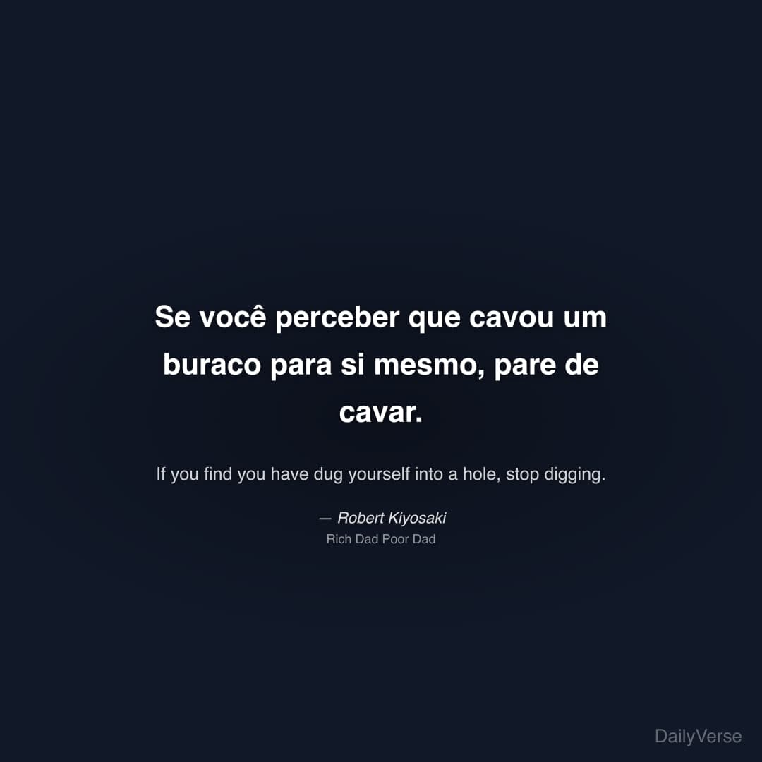 "Se você perceber que cavou um buraco para si mesmo, pare de cavar." — Robert Kiyosaki