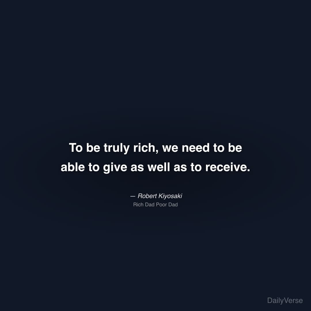 "To be truly rich, we need to be able to give as well as to receive." — Robert Kiyosaki
