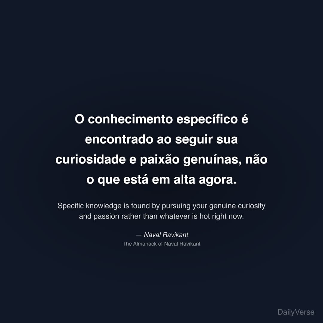 "O conhecimento específico é encontrado ao seguir sua curiosidade e paixão genuínas, não o que está em alta agora." — Naval Ravikant