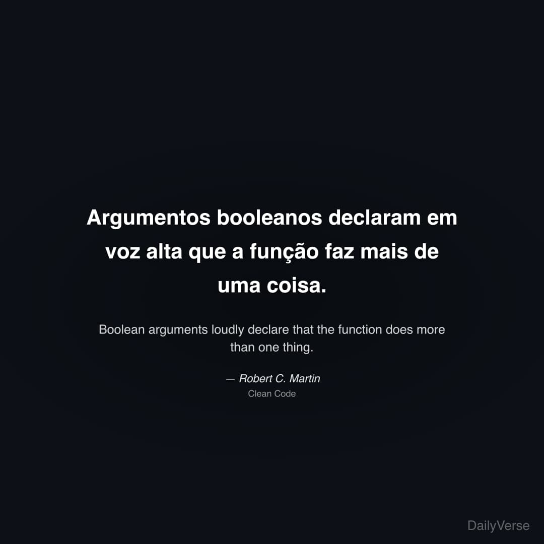 "Argumentos booleanos declaram em voz alta que a função faz mais de uma coisa." — Robert C. Martin