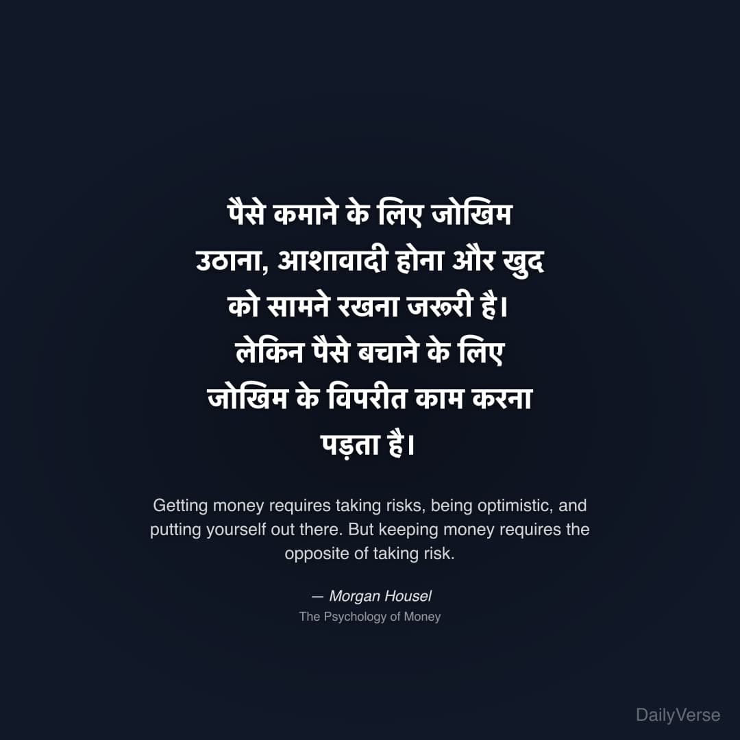 "पैसे कमाने के लिए जोखिम उठाना, आशावादी होना और खुद को सामने रखना जरूरी है। लेकिन पैसे बचाने के लिए जोखिम के विपरीत काम करना पड़ता है।" — Morgan Housel