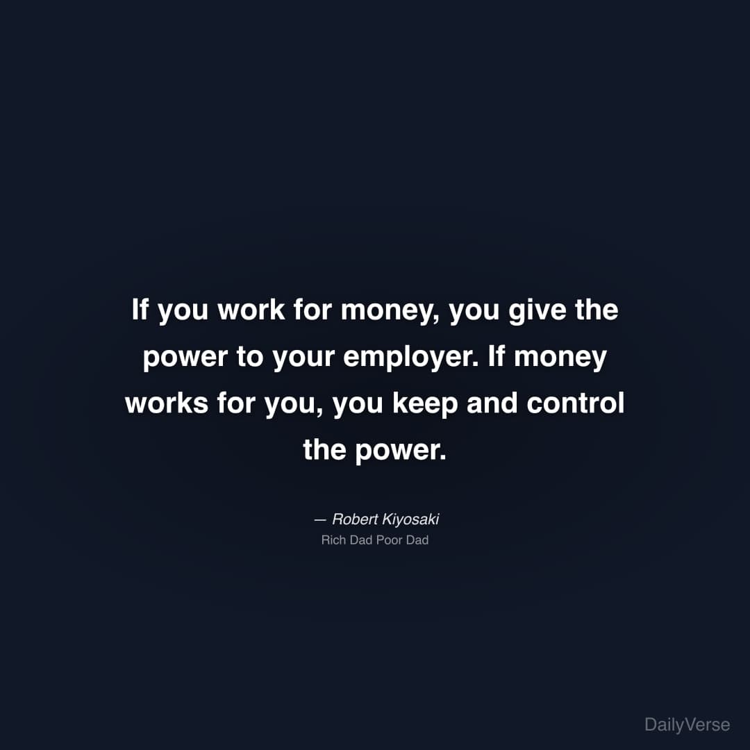"If you work for money, you give the power to your employer. If money works for you, you keep and control the power." — Robert Kiyosaki
