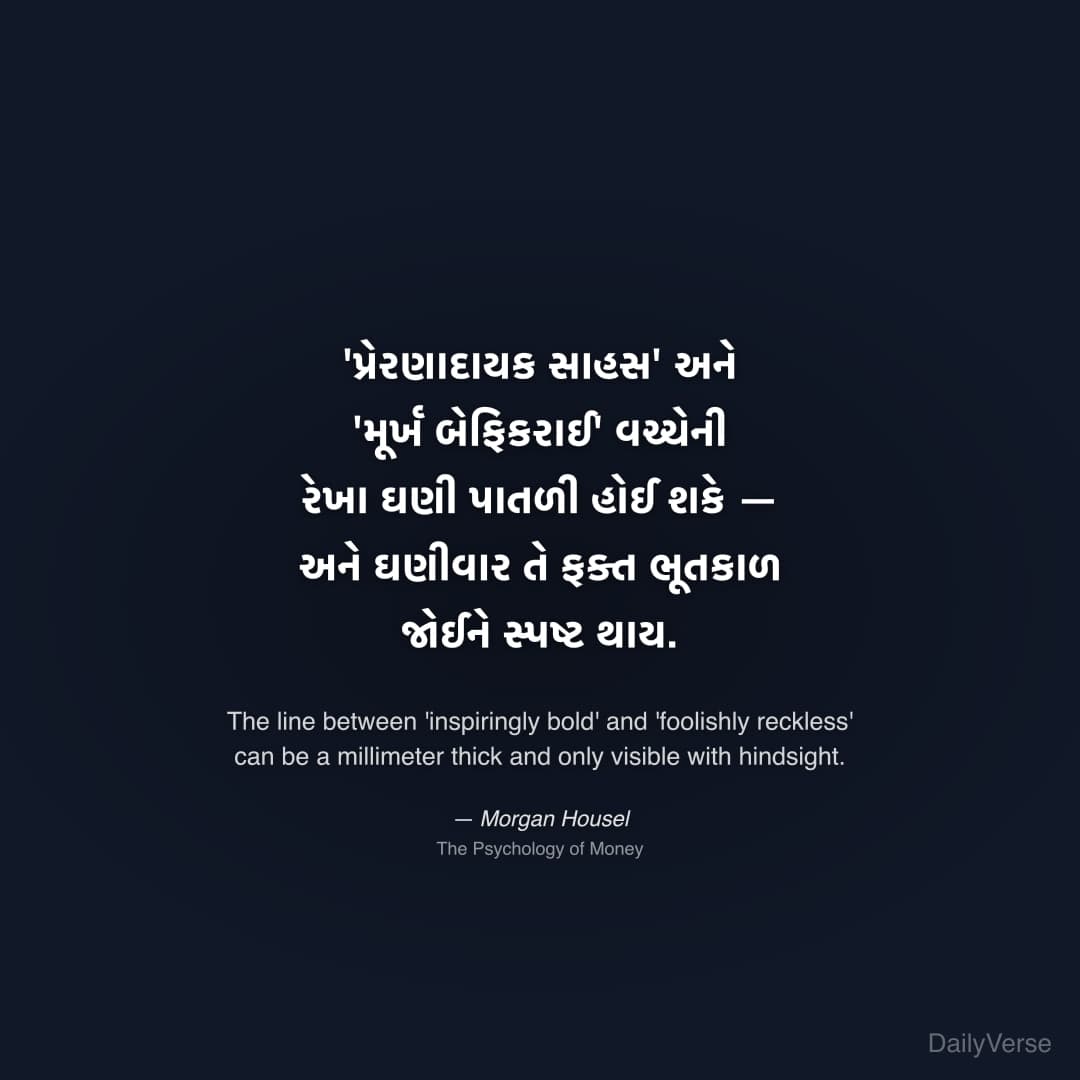 "'પ્રેરણાદાયક સાહસ' અને 'મૂર્ખ બેફિકરાઈ' વચ્ચેની રેખા ઘણી પાતળી હોઈ શકે — અને ઘણીવાર તે ફક્ત ભૂતકાળ જોઈને સ્પષ્ટ થાય." — Morgan Housel