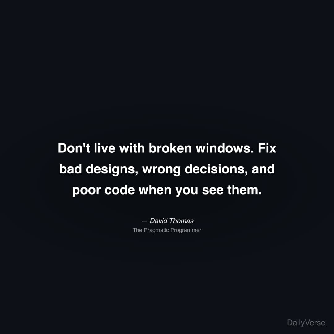 "Don't live with broken windows. Fix bad designs, wrong decisions, and poor code when you see them." — David Thomas