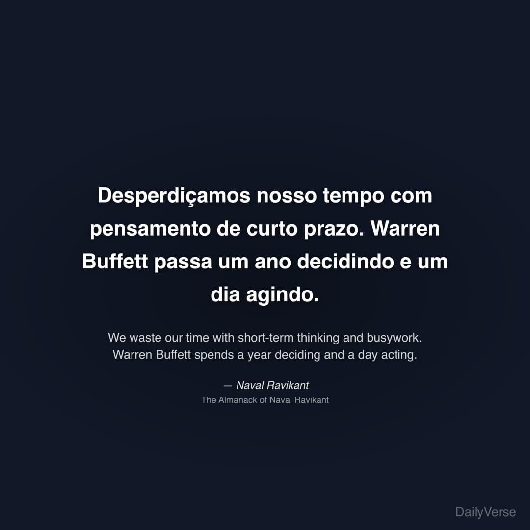 "Desperdiçamos nosso tempo com pensamento de curto prazo. Warren Buffett passa um ano decidindo e um dia agindo." — Naval Ravikant