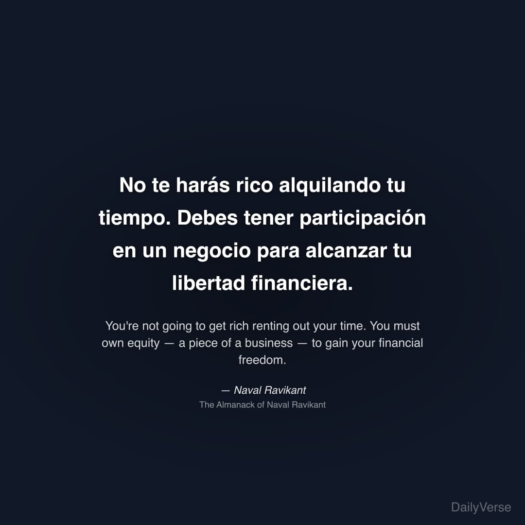 "No te harás rico alquilando tu tiempo. Debes tener participación en un negocio para alcanzar tu libertad financiera." — Naval Ravikant