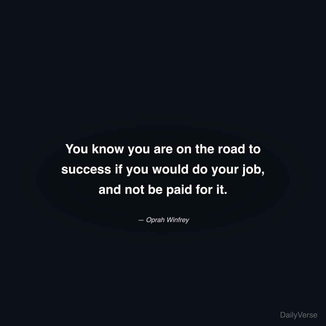 "You know you are on the road to success if you would do your job, and not be paid for it." — Oprah Winfrey