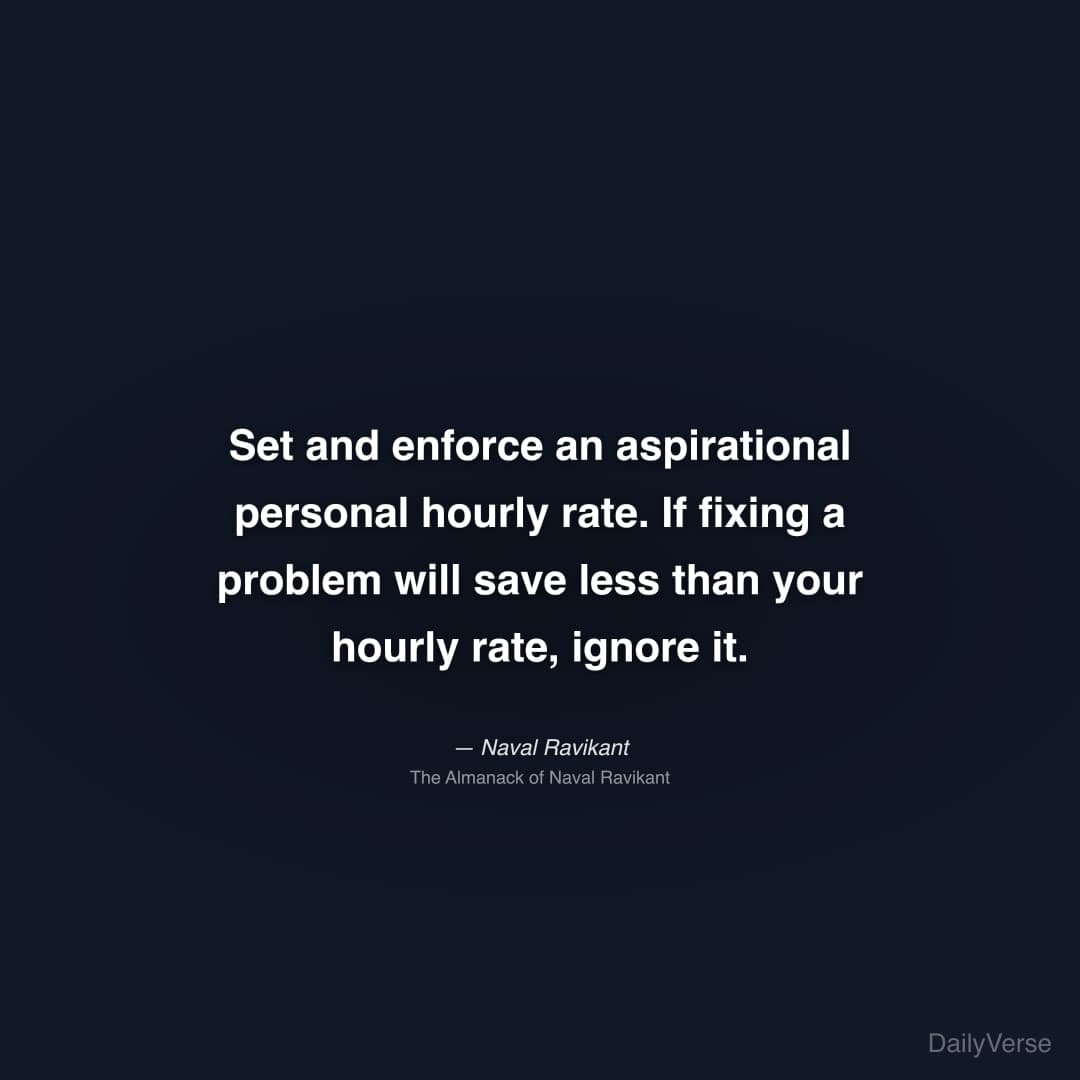 "Set and enforce an aspirational personal hourly rate. If fixing a problem will save less than your hourly rate, ignore it." — Naval Ravikant