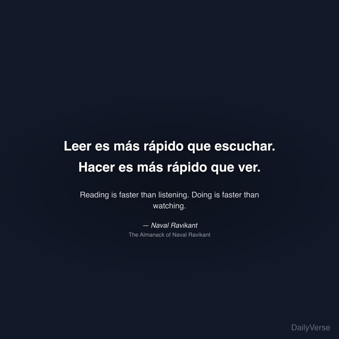 "Leer es más rápido que escuchar. Hacer es más rápido que ver." — Naval Ravikant