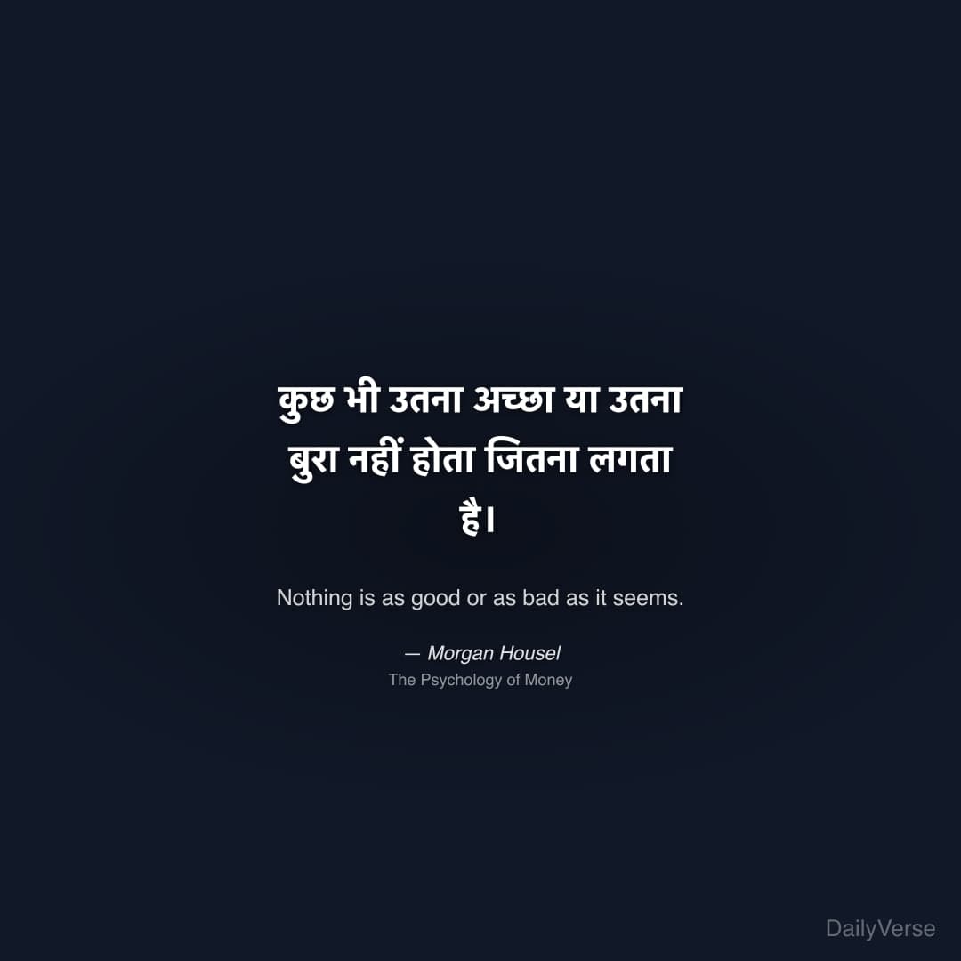 "कुछ भी उतना अच्छा या उतना बुरा नहीं होता जितना लगता है।" — Morgan Housel