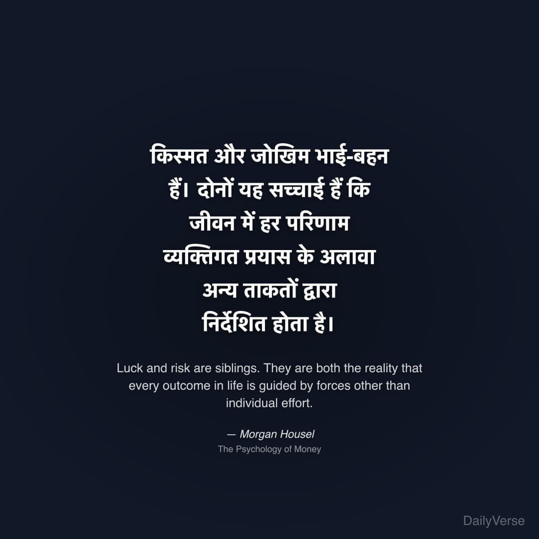 "किस्मत और जोखिम भाई-बहन हैं। दोनों यह सच्चाई हैं कि जीवन में हर परिणाम व्यक्तिगत प्रयास के अलावा अन्य ताकतों द्वारा निर्देशित होता है।" — Morgan Housel
