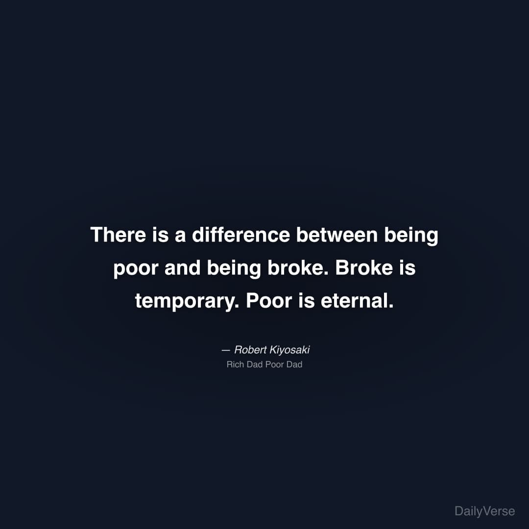 "There is a difference between being poor and being broke. Broke is temporary. Poor is eternal." — Robert Kiyosaki